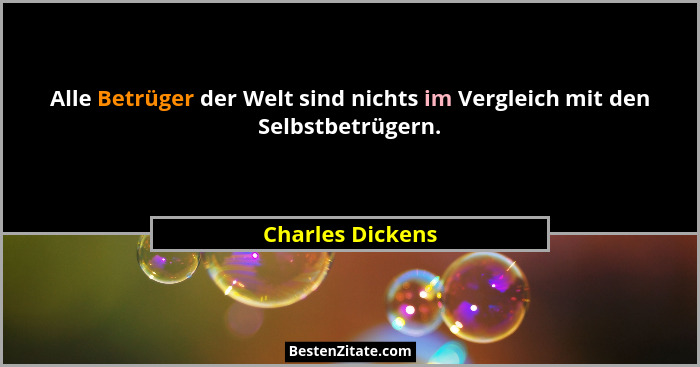 Alle Betrüger der Welt sind nichts im Vergleich mit den Selbstbetrügern.... - Charles Dickens