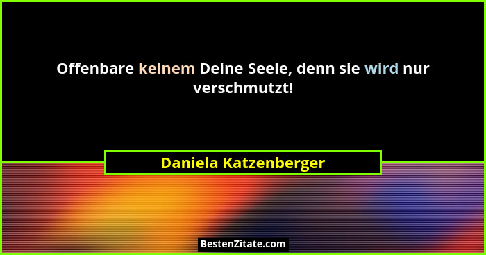 Offenbare keinem Deine Seele, denn sie wird nur verschmutzt!... - Daniela Katzenberger
