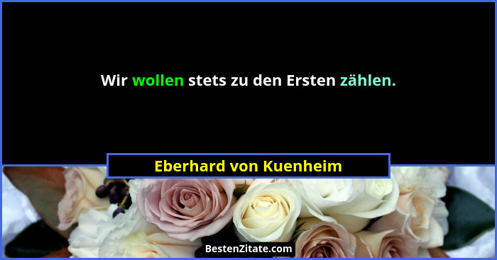 Wir wollen stets zu den Ersten zählen.... - Eberhard von Kuenheim