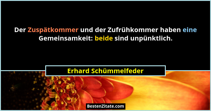 Der Zuspätkommer und der Zufrühkommer haben eine Gemeinsamkeit: beide sind unpünktlich.... - Erhard Schümmelfeder