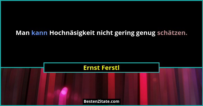 Man kann Hochnäsigkeit nicht gering genug schätzen.... - Ernst Ferstl