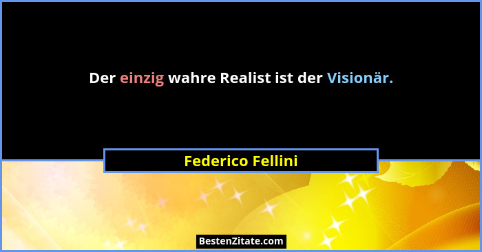 Der einzig wahre Realist ist der Visionär.... - Federico Fellini