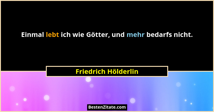 Einmal lebt ich wie Götter, und mehr bedarfs nicht.... - Friedrich Hölderlin