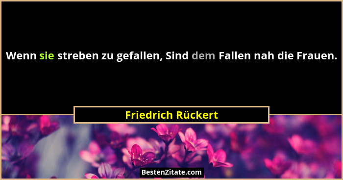 Wenn sie streben zu gefallen, Sind dem Fallen nah die Frauen.... - Friedrich Rückert