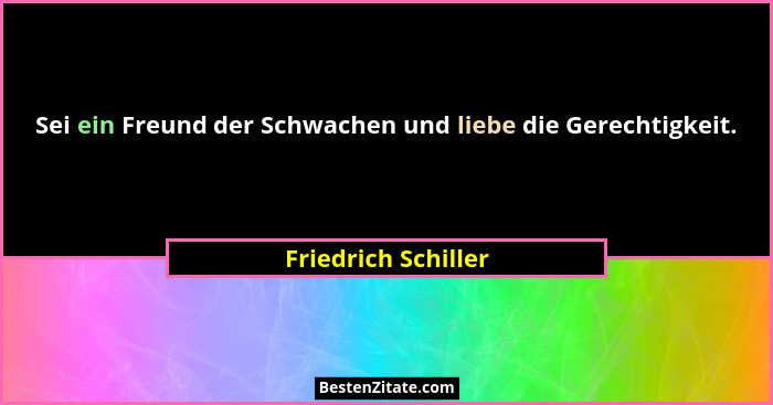 Sei ein Freund der Schwachen und liebe die Gerechtigkeit.... - Friedrich Schiller