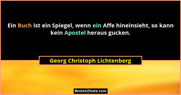 Ein Buch ist ein Spiegel, wenn ein Affe hineinsieht, so kann kein Apostel heraus gucken.... - Georg Christoph Lichtenberg