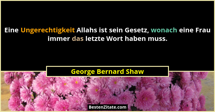 Eine Ungerechtigkeit Allahs ist sein Gesetz, wonach eine Frau immer das letzte Wort haben muss.... - George Bernard Shaw