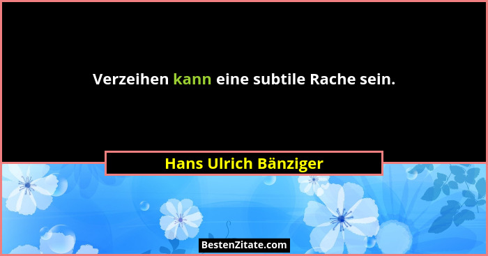 Verzeihen kann eine subtile Rache sein.... - Hans Ulrich Bänziger