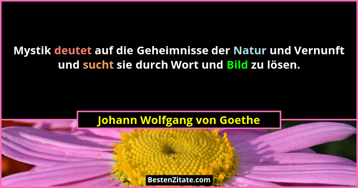 Mystik deutet auf die Geheimnisse der Natur und Vernunft und sucht sie durch Wort und Bild zu lösen.... - Johann Wolfgang von Goethe