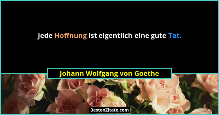 Jede Hoffnung ist eigentlich eine gute Tat.... - Johann Wolfgang von Goethe