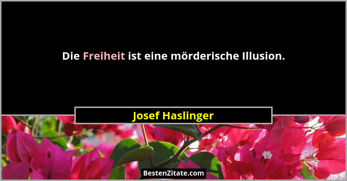 Die Freiheit ist eine mörderische Illusion.... - Josef Haslinger