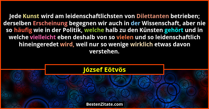 Jede Kunst wird am leidenschaftlichsten von Dilettanten betrieben; derselben Erscheinung begegnen wir auch in der Wissenschaft, aber n... - József Eötvös