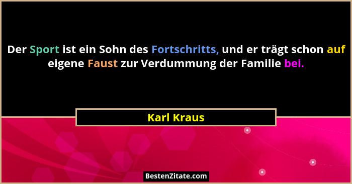 Der Sport ist ein Sohn des Fortschritts, und er trägt schon auf eigene Faust zur Verdummung der Familie bei.... - Karl Kraus