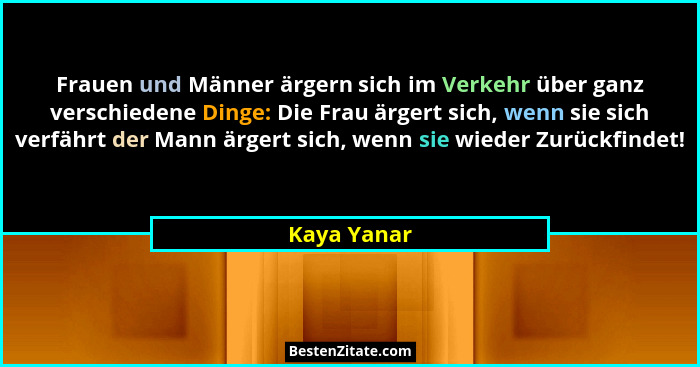 Frauen und Männer ärgern sich im Verkehr über ganz verschiedene Dinge: Die Frau ärgert sich, wenn sie sich verfährt der Mann ärgert sich,... - Kaya Yanar