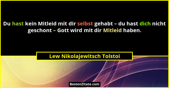 Du hast kein Mitleid mit dir selbst gehabt – du hast dich nicht geschont – Gott wird mit dir Mitleid haben.... - Lew Nikolajewitsch Tolstoi
