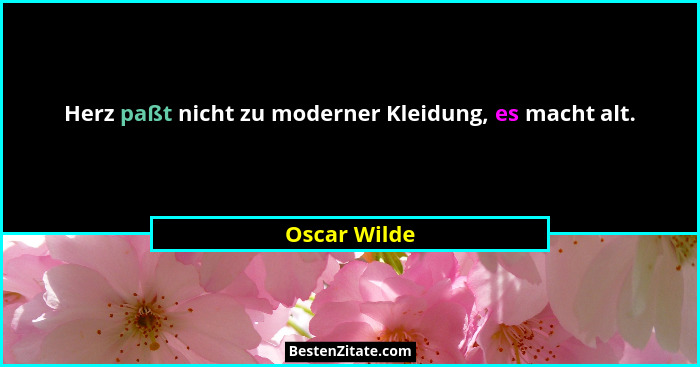 Herz paßt nicht zu moderner Kleidung, es macht alt.... - Oscar Wilde