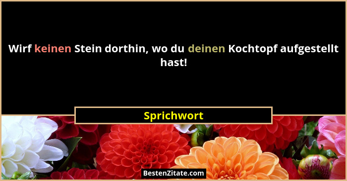 Wirf keinen Stein dorthin, wo du deinen Kochtopf aufgestellt hast!... - Sprichwort