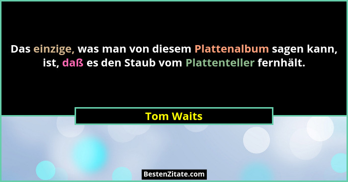 Das einzige, was man von diesem Plattenalbum sagen kann, ist, daß es den Staub vom Plattenteller fernhält.... - Tom Waits