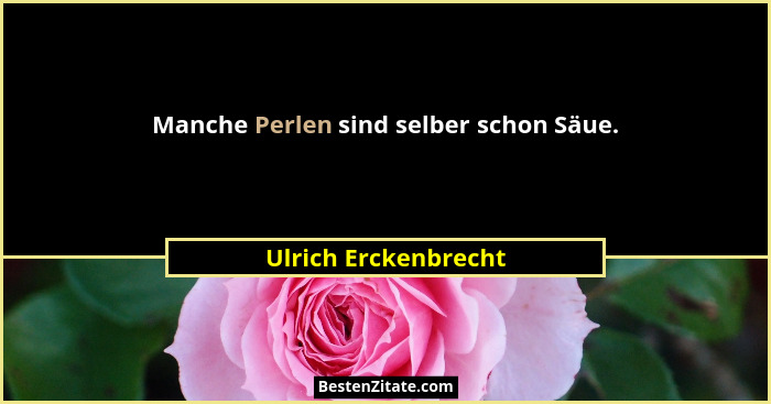 Manche Perlen sind selber schon Säue.... - Ulrich Erckenbrecht