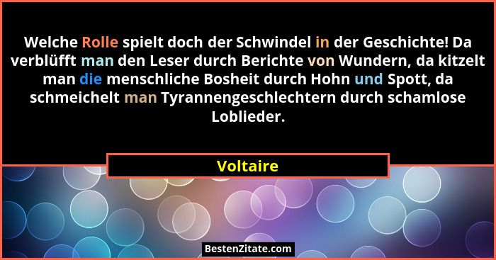 Welche Rolle spielt doch der Schwindel in der Geschichte! Da verblüfft man den Leser durch Berichte von Wundern, da kitzelt man die menschl... - Voltaire