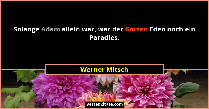 Solange Adam allein war, war der Garten Eden noch ein Paradies.... - Werner Mitsch