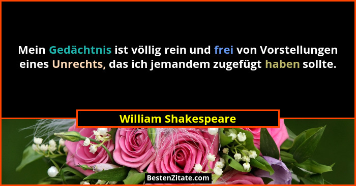 Mein Gedächtnis ist völlig rein und frei von Vorstellungen eines Unrechts, das ich jemandem zugefügt haben sollte.... - William Shakespeare