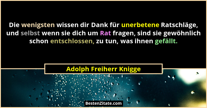 Die wenigsten wissen dir Dank für unerbetene Ratschläge, und selbst wenn sie dich um Rat fragen, sind sie gewöhnlich schon en... - Adolph Freiherr Knigge