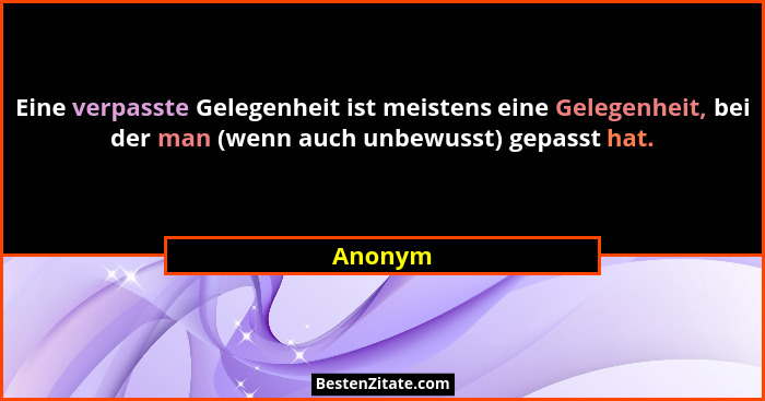 Eine verpasste Gelegenheit ist meistens eine Gelegenheit, bei der man (wenn auch unbewusst) gepasst hat.... - Anonym