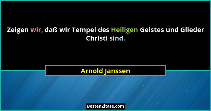 Zeigen wir, daß wir Tempel des Heiligen Geistes und Glieder Christi sind.... - Arnold Janssen