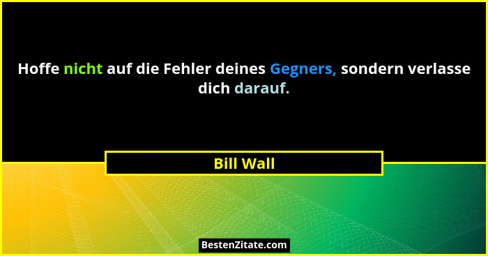 Hoffe nicht auf die Fehler deines Gegners, sondern verlasse dich darauf.... - Bill Wall