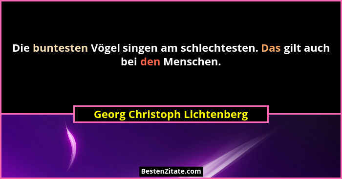 Die buntesten Vögel singen am schlechtesten. Das gilt auch bei den Menschen.... - Georg Christoph Lichtenberg