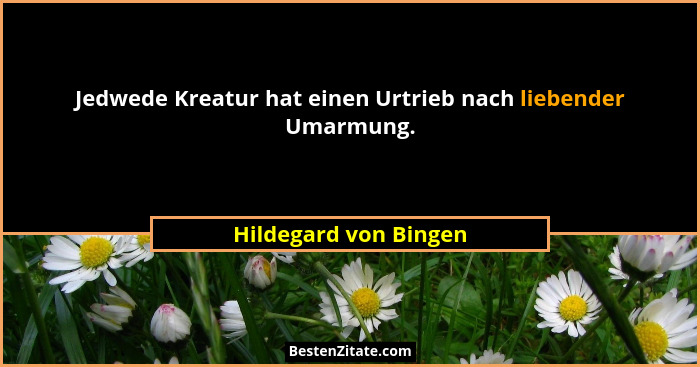 Jedwede Kreatur hat einen Urtrieb nach liebender Umarmung.... - Hildegard von Bingen