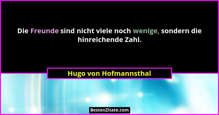 Die Freunde sind nicht viele noch wenige, sondern die hinreichende Zahl.... - Hugo von Hofmannsthal