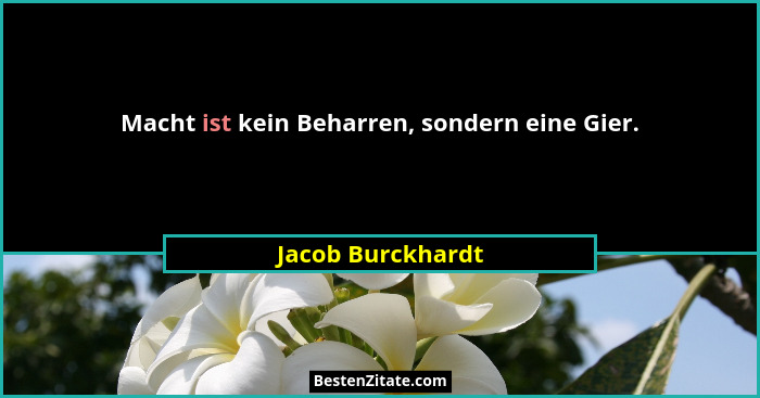 Macht ist kein Beharren, sondern eine Gier.... - Jacob Burckhardt