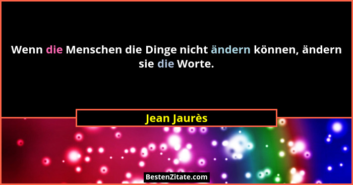Wenn die Menschen die Dinge nicht ändern können, ändern sie die Worte.... - Jean Jaurès