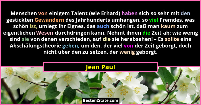 Menschen von einigem Talent (wie Erhard) haben sich so sehr mit den gestickten Gewändern des Jahrhunderts umhangen, so viel Fremdes, was s... - Jean Paul