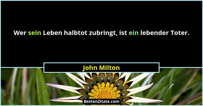 Wer sein Leben halbtot zubringt, ist ein lebender Toter.... - John Milton