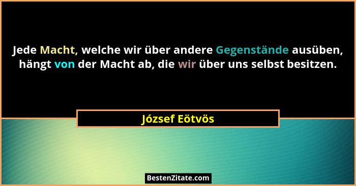 Jede Macht, welche wir über andere Gegenstände ausüben, hängt von der Macht ab, die wir über uns selbst besitzen.... - József Eötvös