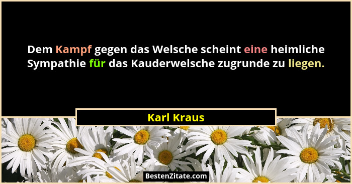 Dem Kampf gegen das Welsche scheint eine heimliche Sympathie für das Kauderwelsche zugrunde zu liegen.... - Karl Kraus