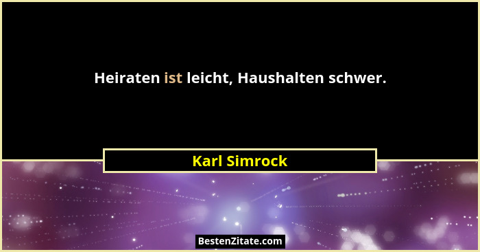 Heiraten ist leicht, Haushalten schwer.... - Karl Simrock