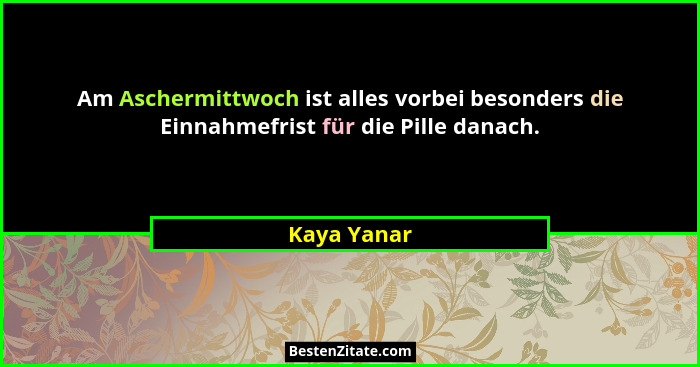 Am Aschermittwoch ist alles vorbei besonders die Einnahmefrist für die Pille danach.... - Kaya Yanar