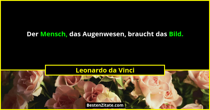 Der Mensch, das Augenwesen, braucht das Bild.... - Leonardo da Vinci