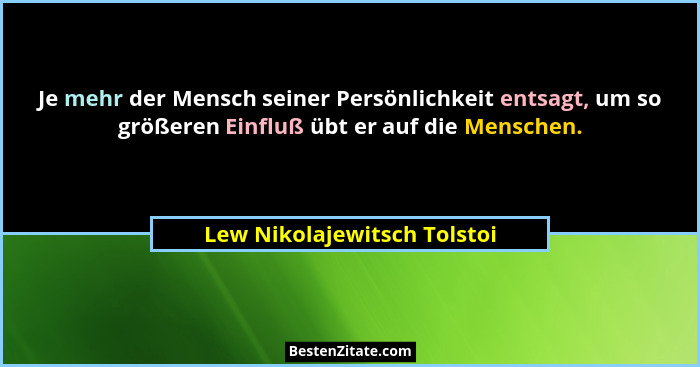 Je mehr der Mensch seiner Persönlichkeit entsagt, um so größeren Einfluß übt er auf die Menschen.... - Lew Nikolajewitsch Tolstoi