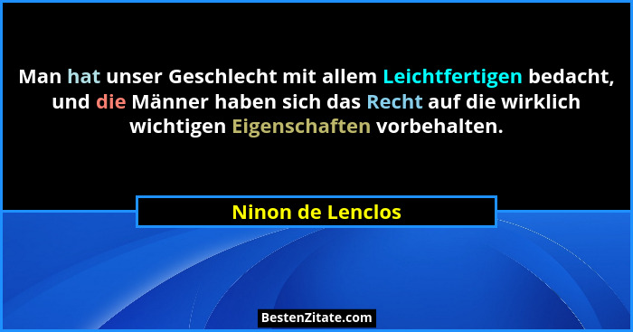 Man hat unser Geschlecht mit allem Leichtfertigen bedacht, und die Männer haben sich das Recht auf die wirklich wichtigen Eigenscha... - Ninon de Lenclos