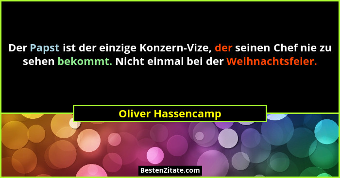 Der Papst ist der einzige Konzern-Vize, der seinen Chef nie zu sehen bekommt. Nicht einmal bei der Weihnachtsfeier.... - Oliver Hassencamp