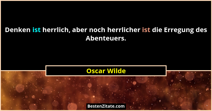 Denken ist herrlich, aber noch herrlicher ist die Erregung des Abenteuers.... - Oscar Wilde
