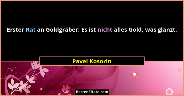 Erster Rat an Goldgräber: Es ist nicht alles Gold, was glänzt.... - Pavel Kosorin