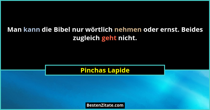 Man kann die Bibel nur wörtlich nehmen oder ernst. Beides zugleich geht nicht.... - Pinchas Lapide