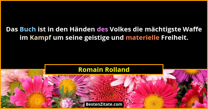 Das Buch ist in den Händen des Volkes die mächtigste Waffe im Kampf um seine geistige und materielle Freiheit.... - Romain Rolland