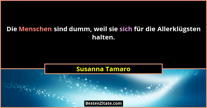 Die Menschen sind dumm, weil sie sich für die Allerklügsten halten.... - Susanna Tamaro